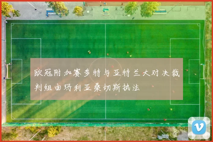 欧冠附加赛多特与亚特兰大对决裁判组由玛利亚桑切斯执法