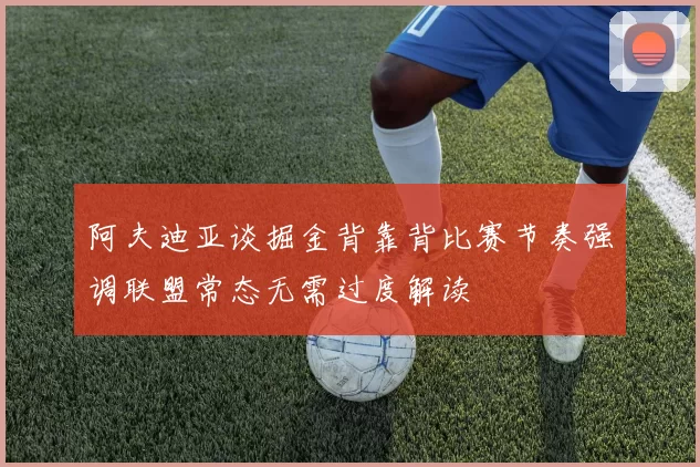 阿夫迪亚谈掘金背靠背比赛节奏强调联盟常态无需过度解读