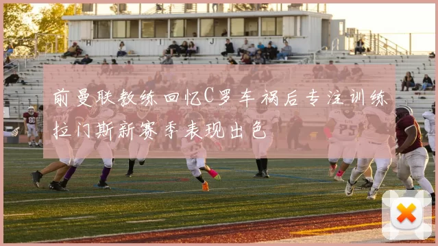 前曼联教练回忆C罗车祸后专注训练拉门斯新赛季表现出色