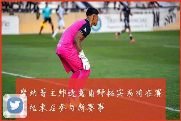 摩纳哥主帅透露南野拓实或将在赛季结束后参与新赛事