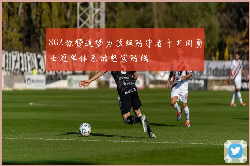 SGA称赞追梦为顶级防守者十年间勇士冠军体系的坚实防线