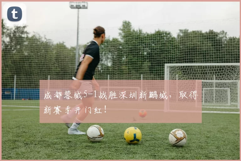 成都蓉城5-1战胜深圳新鹏城，取得新赛季开门红！
