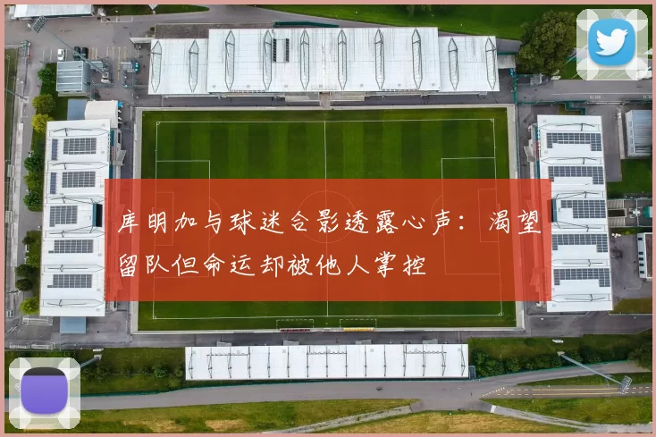 库明加与球迷合影透露心声：渴望留队但命运却被他人掌控