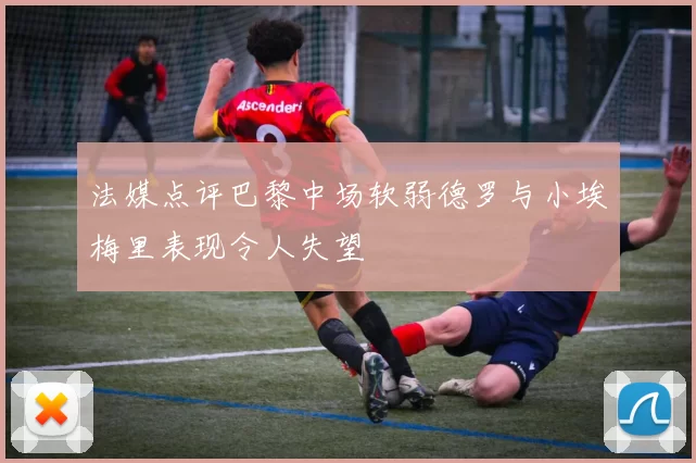 法媒点评巴黎中场软弱德罗与小埃梅里表现令人失望
