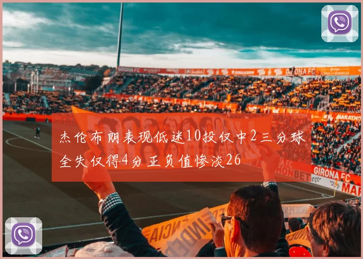 杰伦布朗表现低迷10投仅中2三分球全失仅得4分正负值惨淡26