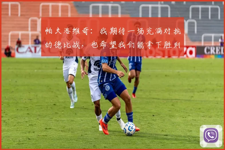 帕夫洛维奇：我期待一场充满对抗的德比战，也希望我们能拿下胜利